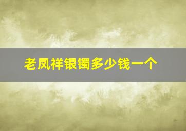 老凤祥银镯多少钱一个