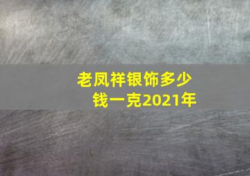 老凤祥银饰多少钱一克2021年