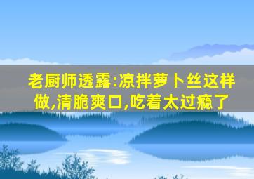 老厨师透露:凉拌萝卜丝这样做,清脆爽口,吃着太过瘾了