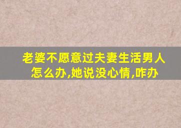 老婆不愿意过夫妻生活男人怎么办,她说没心情,咋办