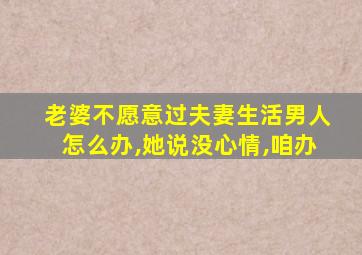 老婆不愿意过夫妻生活男人怎么办,她说没心情,咱办