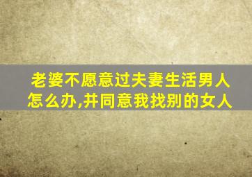 老婆不愿意过夫妻生活男人怎么办,并同意我找别的女人