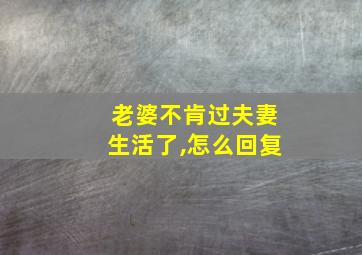 老婆不肯过夫妻生活了,怎么回复