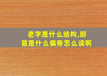 老字是什么结构,部首是什么偏旁怎么读啊