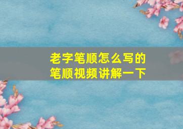 老字笔顺怎么写的笔顺视频讲解一下