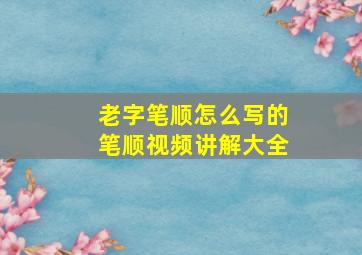 老字笔顺怎么写的笔顺视频讲解大全