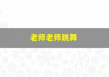 老师老师跳舞