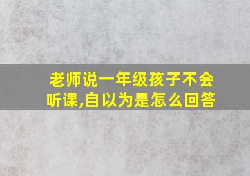 老师说一年级孩子不会听课,自以为是怎么回答