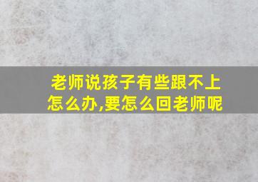 老师说孩子有些跟不上怎么办,要怎么回老师呢