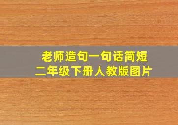 老师造句一句话简短二年级下册人教版图片