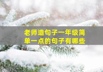 老师造句子一年级简单一点的句子有哪些