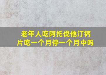 老年人吃阿托伐他汀钙片吃一个月停一个月中吗