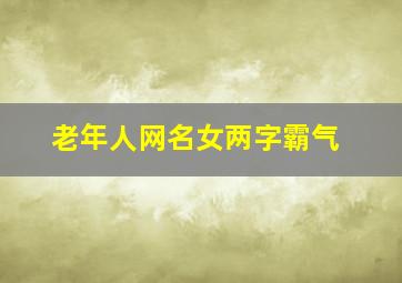 老年人网名女两字霸气