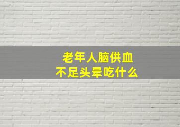 老年人脑供血不足头晕吃什么