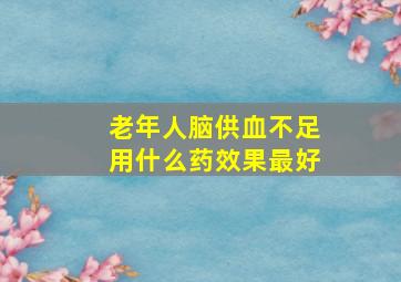 老年人脑供血不足用什么药效果最好