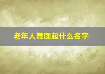 老年人舞团起什么名字