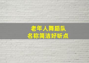 老年人舞蹈队名称简洁好听点