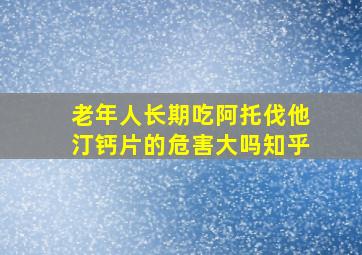 老年人长期吃阿托伐他汀钙片的危害大吗知乎