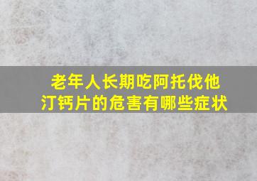 老年人长期吃阿托伐他汀钙片的危害有哪些症状