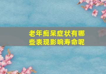 老年痴呆症状有哪些表现影响寿命呢