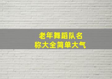 老年舞蹈队名称大全简单大气