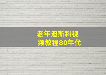 老年迪斯科视频教程80年代