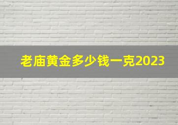 老庙黄金多少钱一克2023