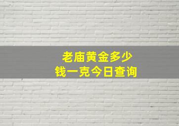 老庙黄金多少钱一克今日查询