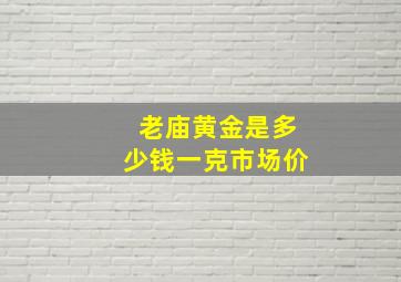 老庙黄金是多少钱一克市场价