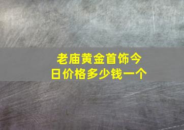 老庙黄金首饰今日价格多少钱一个