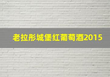 老拉彤城堡红葡萄酒2015