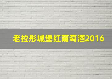 老拉彤城堡红葡萄酒2016