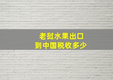 老挝水果出口到中国税收多少