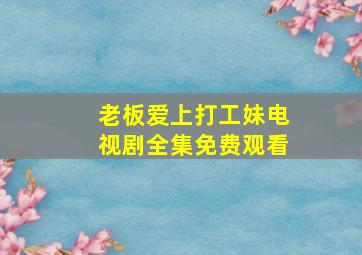 老板爱上打工妹电视剧全集免费观看