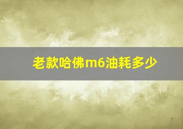 老款哈佛m6油耗多少