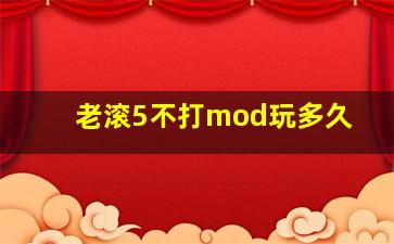 老滚5不打mod玩多久