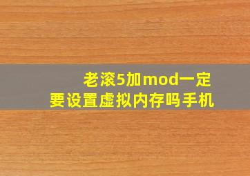 老滚5加mod一定要设置虚拟内存吗手机