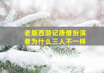 老版西游记唐僧扮演者为什么三人不一样