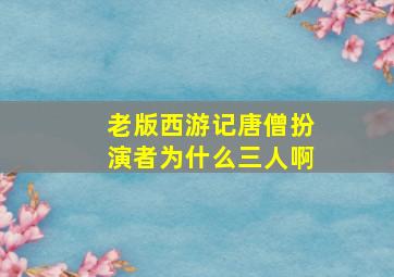 老版西游记唐僧扮演者为什么三人啊