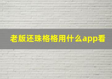 老版还珠格格用什么app看