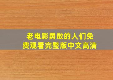 老电影勇敢的人们免费观看完整版中文高清