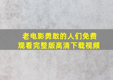 老电影勇敢的人们免费观看完整版高清下载视频