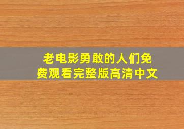 老电影勇敢的人们免费观看完整版高清中文