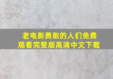 老电影勇敢的人们免费观看完整版高清中文下载