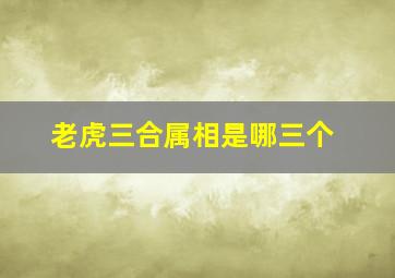 老虎三合属相是哪三个