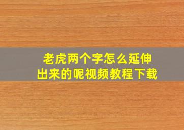 老虎两个字怎么延伸出来的呢视频教程下载