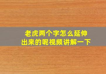 老虎两个字怎么延伸出来的呢视频讲解一下