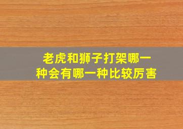 老虎和狮子打架哪一种会有哪一种比较厉害