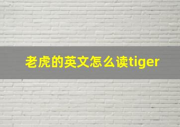 老虎的英文怎么读tiger