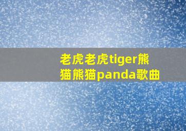 老虎老虎tiger熊猫熊猫panda歌曲